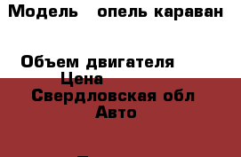  › Модель ­ опель караван › Объем двигателя ­ 1 › Цена ­ 40 000 - Свердловская обл. Авто » Продажа легковых автомобилей   . Свердловская обл.